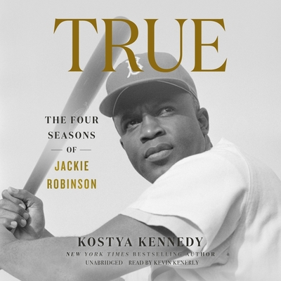 True: The Four Seasons of Jackie Robinson By Kostya Kennedy, Kevin Kenerly (Read by) Cover Image