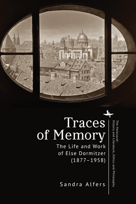 Traces of Memory: The Life and Work of Else Dormitzer (1877-1958) (Holocaust: History and Literature)