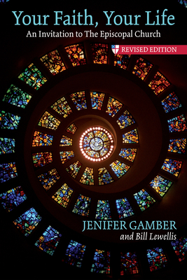 Your Faith, Your Life: An Invitation to the Episcopal Church, Revised Edition By Jenifer Gamber, Bill Lewellis Cover Image
