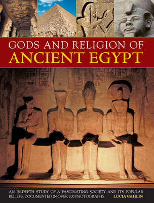 Gods and Religions of Ancient Egypt: An In-Depth Study of a Fascinating Society and Its Popular Beliefs, Documented in Over 200 Photographs By Lucia Gahlin Cover Image
