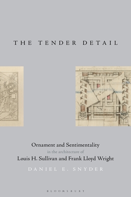 The Tender Detail: Ornament and Sentimentality in the Architecture of Louis H. Sullivan and Frank Lloyd Wright By Daniel E. Snyder Cover Image