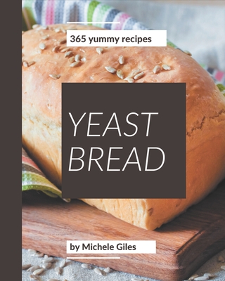 365 Yummy Yeast Bread Recipes: A Yummy Yeast Bread Cookbook for Effortless Meals Cover Image
