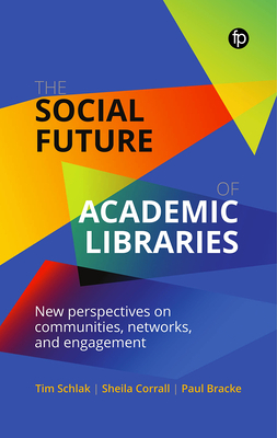 The Social Future of Academic Libraries: New Perspectives on Communities, Networks, and Engagement By Tim Schlak, Sheila Corrall, Paul Bracke Cover Image