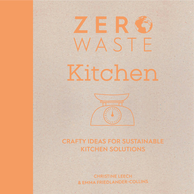 Zero Waste: Kitchen: Crafty Ideas for Sustainable Kitchen Solutions By Emma Friedlander-Collins, Christine Leech Cover Image