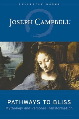 Pathways to Bliss: Mythology and Personal Transformation (Collected Works of Joseph Campbell)