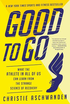 Good to Go: What the Athlete in All of Us Can Learn from the Strange Science of Recovery