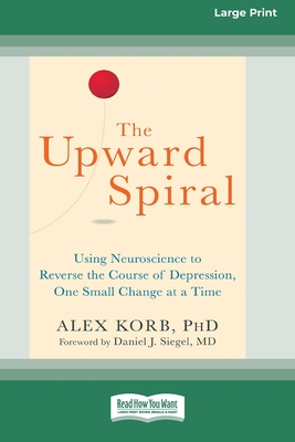 The Upward Spiral: Using Neuroscience to Reverse the Course of Depression, One Small Change at a Time (16pt Large Print Edition) By Alex Korb Cover Image