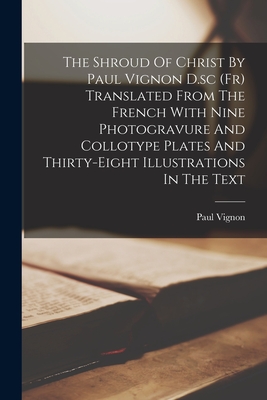 The Shroud Of Christ By Paul Vignon D.sc (Fr) Translated From The French With Nine Photogravure And Collotype Plates And Thirty-Eight Illustrations In Cover Image