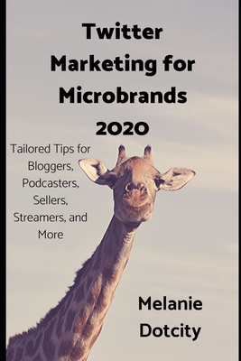 Twitter Marketing for Microbrands 2020: Tailored Tips for Bloggers, Podcasters, Sellers, Streamers, and More By Melanie Dotcity Cover Image
