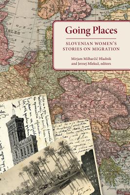 Going Places: Slovenian Women's Stories on Migration By Mirjam Milharcic Hkadnik (Editor), Jernej Mleku� (Editor) Cover Image
