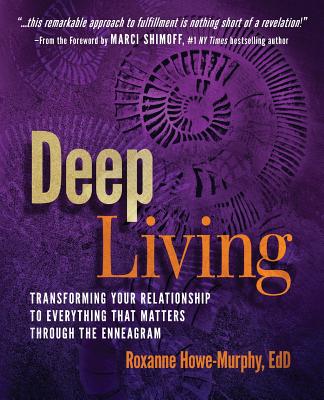 Deep Living: Transforming Your Relationship to Everything That Matters Through the Enneagram By Roxanne Howe-Murphy Cover Image