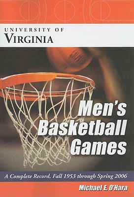 University of Virginia Men's Basketball Games: A Complete Record, Fall 1953 Through Spring 2006 By Michael E. O'Hara Cover Image