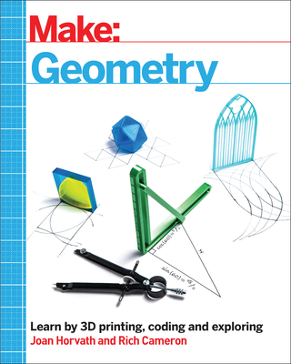 Make: Geometry: Learn by Coding, 3D Printing and Building By Joan Horvath, Rich Cameron Cover Image