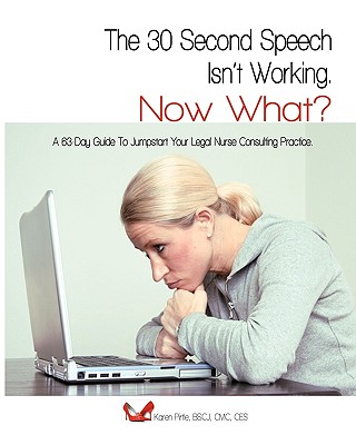 The 30-Second Speech Isn'T Working. Now What?: A 63-Day Guide To Jumpstart Your Legal Nurse Consulting Practice. Cover Image