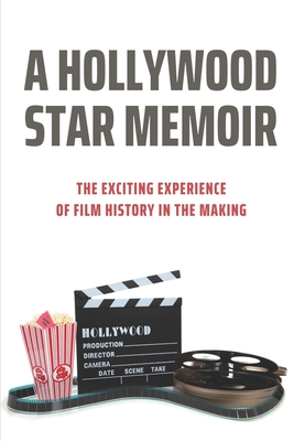 A Hollywood Star Memoir: The Exciting Experience Of Film History In The Making: Process Of Making A Film Cover Image
