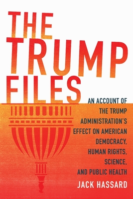 The Trump Files: An Account of the Trump Administration's Effect on American Democracy, Human Rights, Science and Public Health