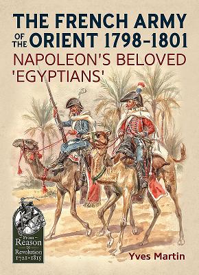 The French Army of the Orient 1798-1801: Napoleon's Beloved 'Egyptians' (From Reason to Revolution) By Yves Martin Cover Image