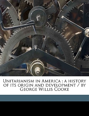 Unitarianism in America: A History of Its Origin and Development / By George Willis Cooke Cover Image