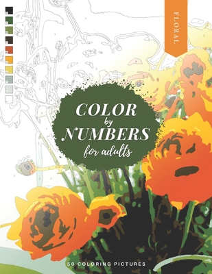 Color by Numbers for Adults: FLORAL - 50 Beautiful Pictures of Flowers to color! Coloring book of Roses, Tulips, Daisies, Sunflower, and more! Cover Image