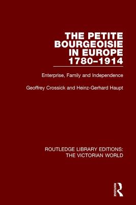 The Petite Bourgeoisie in Europe 1780-1914 (Routledge Library Editions: The Victorian World) By Geoffrey Crossick, Heinz-Gerhard Haupt Cover Image