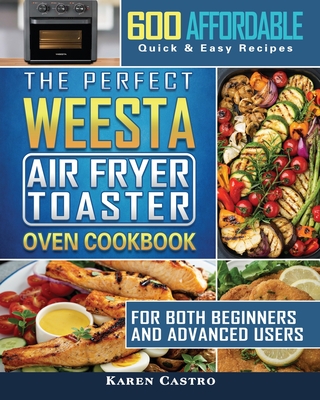 The Perfect WEESTA Air Fryer Toaster Oven Cookbook: 600 Affordable, Quick & Easy Recipes for Both Beginners and Advanced Users Cover Image