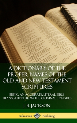 A Dictionary of the Proper Names of the Old and New Testament Scriptures: Being, an Accurate, Literal Bible Translation from the Original Tongues (Har Cover Image
