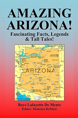 Amazing Arizona!: Fascinating Facts, Legends & Tall Tales! By Demetra Dement (Editor), Boye Lafayette De Mente Cover Image