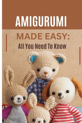 The Complete Crochet Amigurumi Book: Quick and Simple Patterns for Newbies [Book]