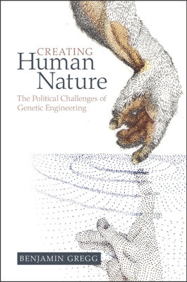 Creating Human Nature: The Political Challenges of Genetic Engineering By Benjamin Gregg Cover Image