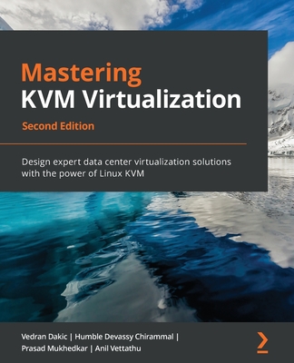 Mastering KVM Virtualization - Second Edition: Design expert data center virtualization solutions with the power of Linux KVM By Vedran Dakic, Humble Devassy Chirammal, Prasad Mukhedkar Cover Image