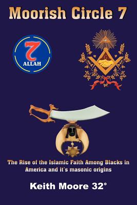 Moorish Circle 7: The Rise of the Islamic Faith Among Blacks in America and it's masonic origins By Keith Moore Cover Image