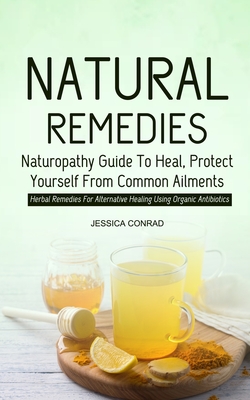 Natural Remedies: Naturopathy Guide To Heal, Protect Yourself From Common Ailments (Herbal Remedies For Alternative Healing Using Organi
