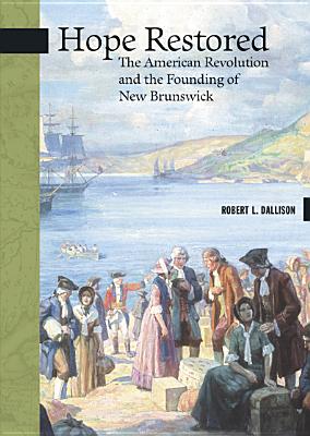 Hope Restored: The American Revolution and the Founding of New Brunswick (New Brunswick Military Heritage Series) By Robert L. Dallison Cover Image