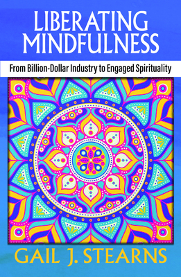Liberating Mindfulness: From Billion-Dollar Industry to Engaged Spirituality By Gail Stearns Cover Image