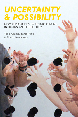 Uncertainty and Possibility: New Approaches to Future Making in Design Anthropology By Yoko Akama, Sarah Pink, Shanti Sumartojo Cover Image