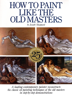 How to Paint Like the Old Masters: Watson-Guptill 25Th Anniversary Edition By Joseph Sheppard Cover Image