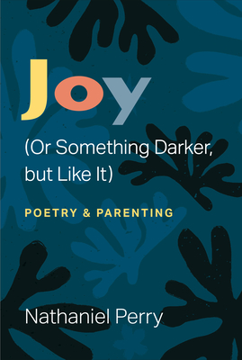 Joy (Or Something Darker, but Like It): poetry & parenting (Poets On Poetry)