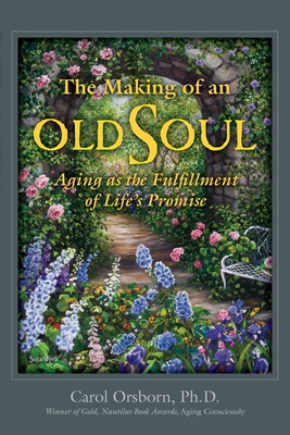 The Making of an Old Soul: Aging as the Fulfillment of Life's Promise By Carol Orsborn Cover Image