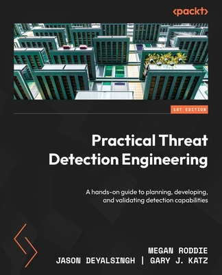 Practical Threat Detection Engineering: A hands-on guide to planning, developing, and validating detection capabilities By Megan Roddie, Jason Deyalsingh, Gary J. Katz Cover Image