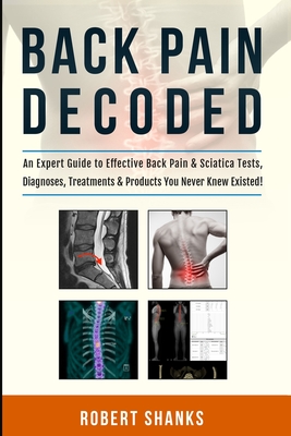 Back Pain Decoded: (Black & White) An Expert Guide to Effective Back Pain & Sciatica Tests, Diagnoses, Treatments & Products You Never Kn By Robert Wallace Shanks, Robert Shanks Cover Image