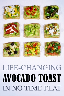 Life-Changing Avocado Toast: In No Time Flat By Dean Dalton (Photographer), Grace Légere Cover Image