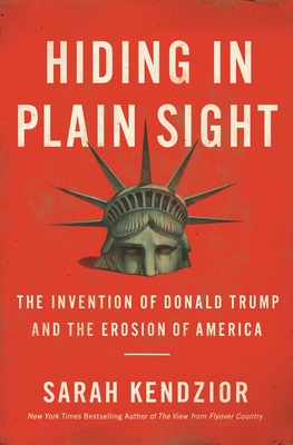 Hiding in Plain Sight: The Invention of Donald Trump and the Erosion of America By Sarah Kendzior Cover Image