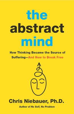 The Abstract Mind: How Thinking Became the Source of Suffering–And How to Break Free