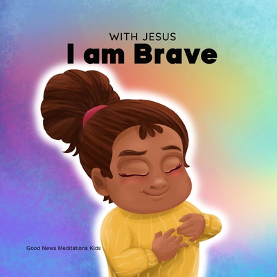 With Jesus I am brave: A Christian children book on trusting God to overcome worry, anxiety and fear of the dark Cover Image