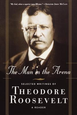 The Man in the Arena: Selected Writings of Theodore Roosevelt: A Reader Cover Image