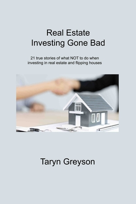 Real Estate Investing Gone Bad: 21 true stories of what NOT to do when investing in real estate and flipping houses Cover Image