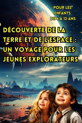 Découverte de la Terre et de l'Espace: Un Voyage Pour les Jeunes Explorateurs (Pour les Enfants de 4 à 12 ans).: Révélant les Secrets de Notre Planète Cover Image