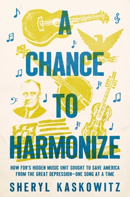 A Chance to Harmonize: How FDR's Hidden Music Unit Sought to Save America from the Great Depression—One Song at a Time Cover Image