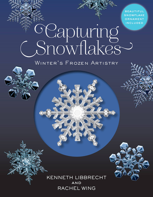 Capturing Snowflakes: Winter's Frozen Artistry By Kenneth Libbrecht, Rachel Wing Cover Image