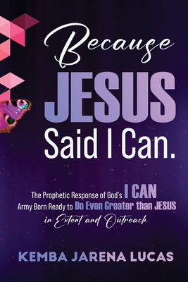 Because Jesus Said I Can.: The Prophetic Response of God's I CAN Army Born Ready to Do Even Greater than JESUS in Extent and Outreach Cover Image